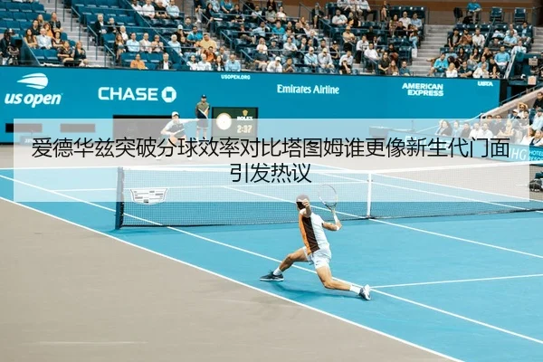 爱德华兹突破分球效率对比塔图姆谁更像新生代门面引发热议