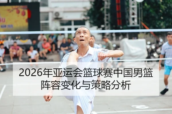 2026年亚运会篮球赛中国男篮阵容变化与策略分析