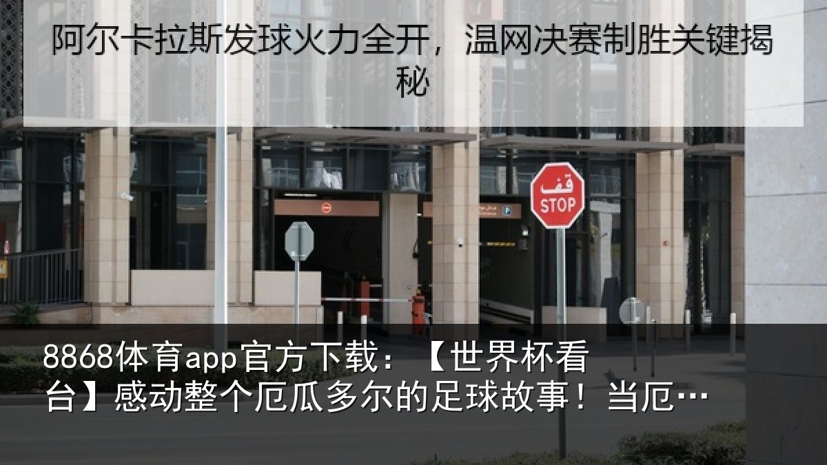 8868体育app官方下载：【世界杯看台】感动整个厄瓜多尔的足球故事！当厄...