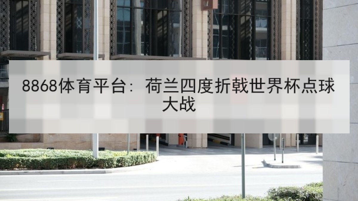 8868体育平台: 荷兰四度折戟世界杯点球大战