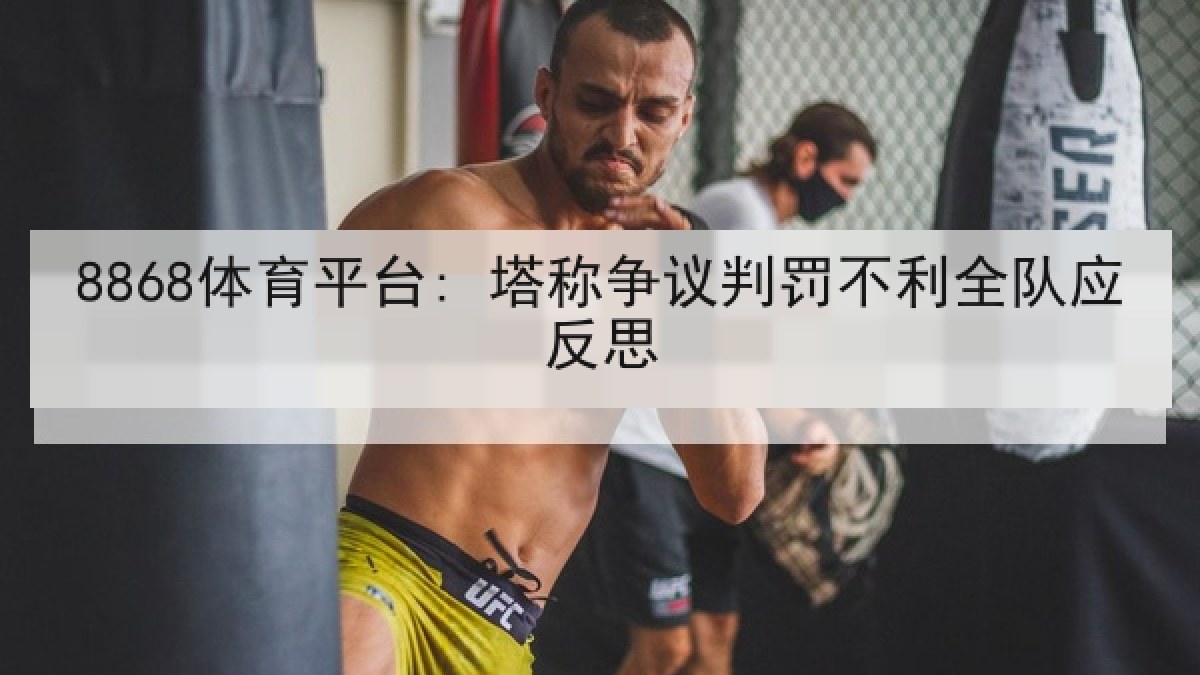 8868体育平台: 塔称争议判罚不利全队应反思