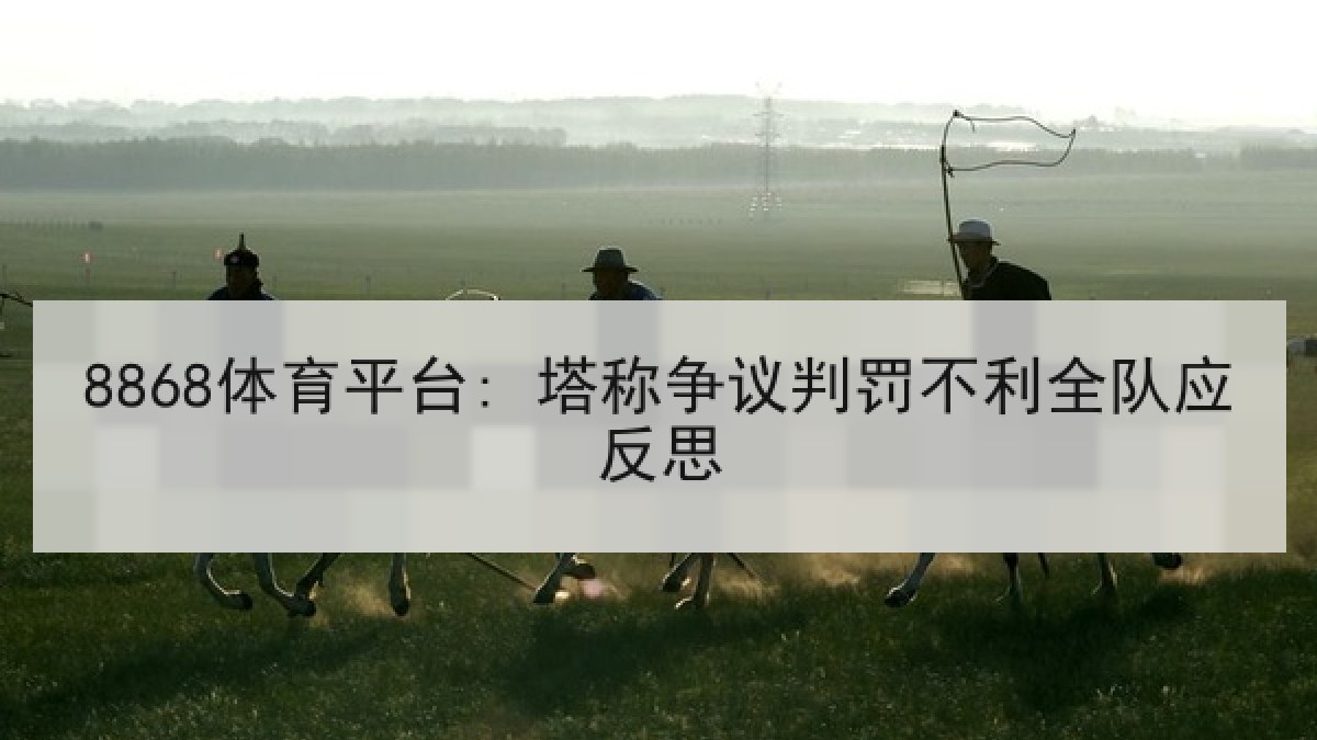 8868体育平台: 塔称争议判罚不利全队应反思