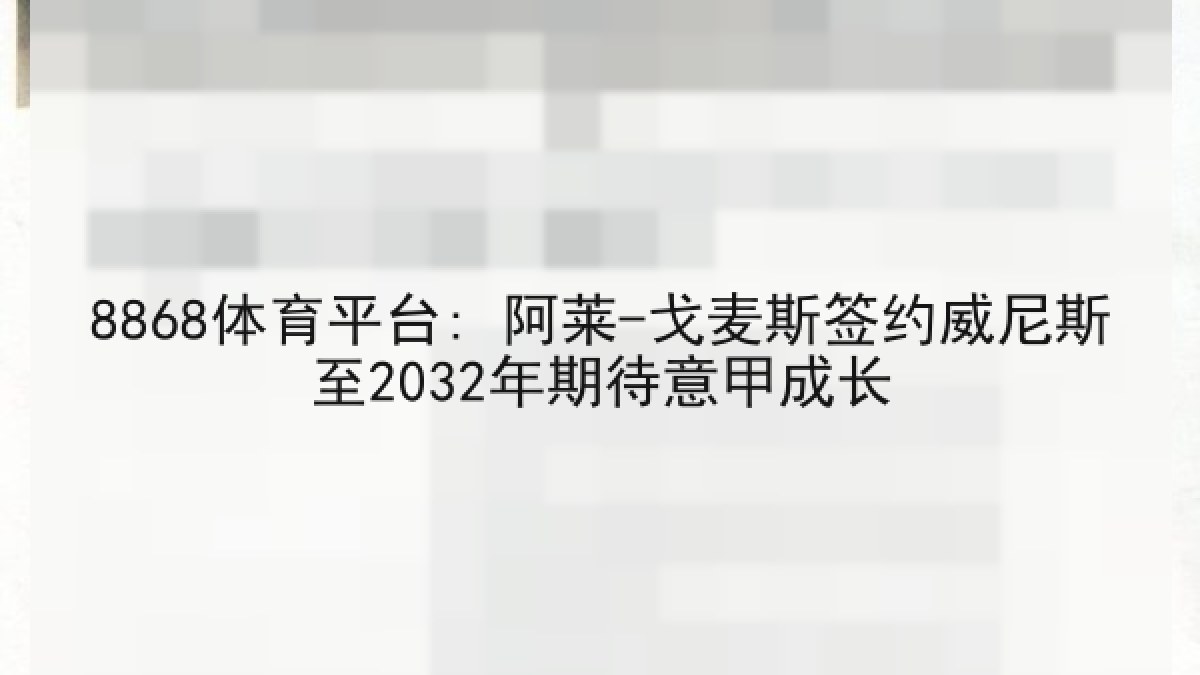8868体育平台: 阿莱-戈麦斯签约威尼斯至2032年期待意甲成长