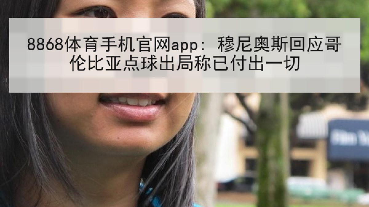 8868体育手机官网app: 穆尼奥斯回应哥伦比亚点球出局称已付出一切 8868体育手机官网app: 穆尼奥斯回应哥伦比亚点球出局称已付出一切