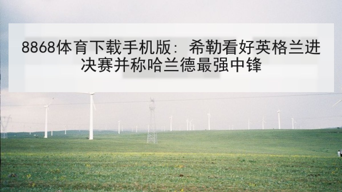 8868体育下载手机版: 希勒看好英格兰进决赛并称哈兰德最强中锋