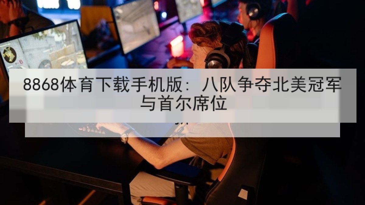 8868体育下载手机版: 八队争夺北美冠军与首尔席位