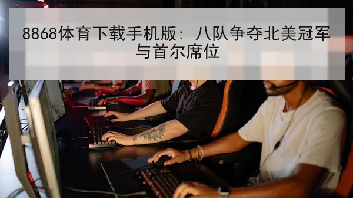 8868体育下载手机版: 八队争夺北美冠军与首尔席位