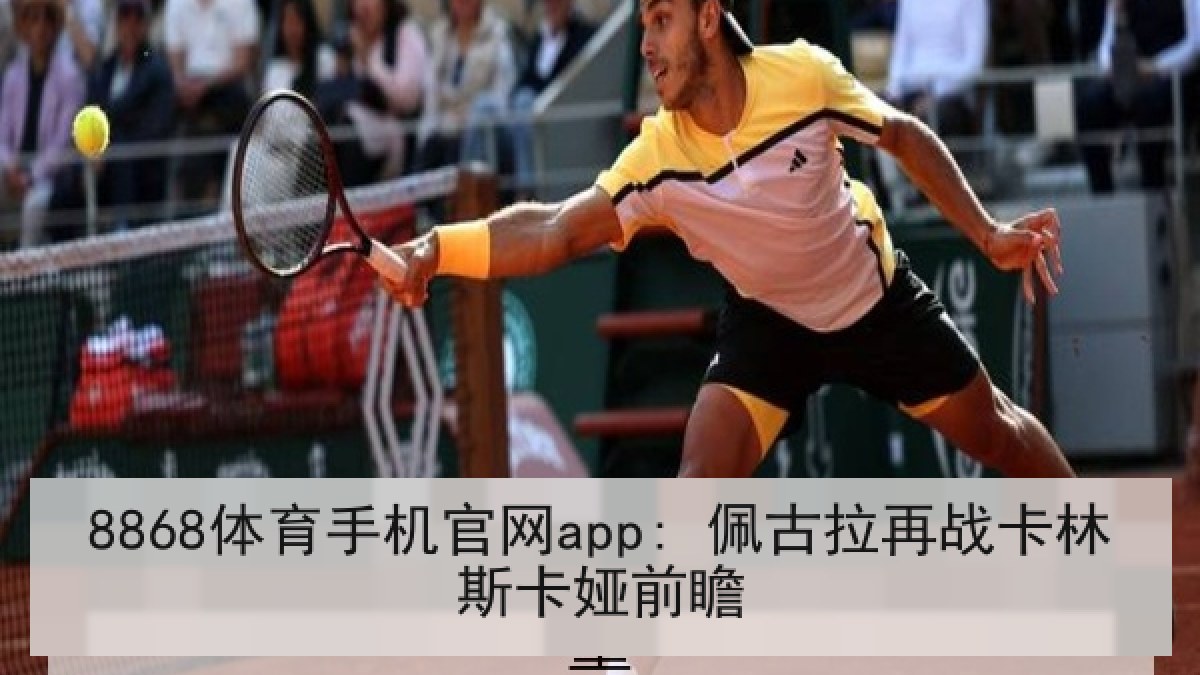 8868体育手机官网app: 佩古拉再战卡林斯卡娅前瞻