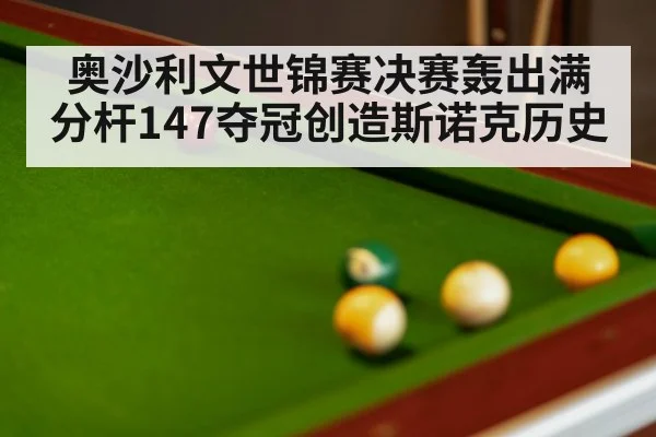 奥沙利文世锦赛决赛轰出满分杆147夺冠创造斯诺克历史