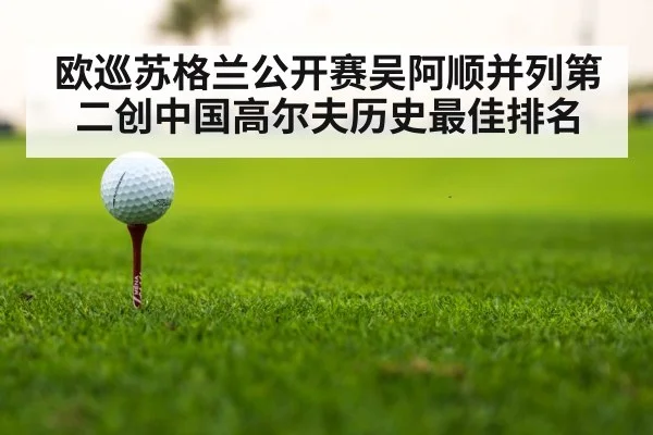 欧巡苏格兰公开赛吴阿顺并列第二创中国高尔夫历史最佳排名