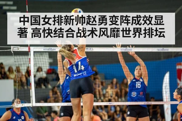 中国女排新帅赵勇变阵成效显著 高快结合战术风靡世界排坛