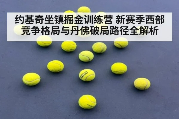 约基奇坐镇掘金训练营 新赛季西部竞争格局与丹佛破局路径全解析