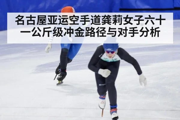 名古屋亚运空手道龚莉女子六十一公斤级冲金路径与对手分析